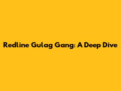 Redline Gulag Gang: A Deep Dive