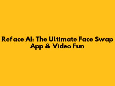 Reface AI: The Ultimate Face Swap App & Video Fun
