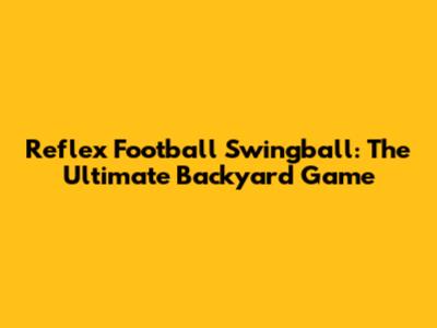 Reflex Football Swingball: The Ultimate Backyard Game
