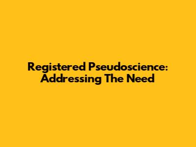 Registered Pseudoscience: Addressing The Need