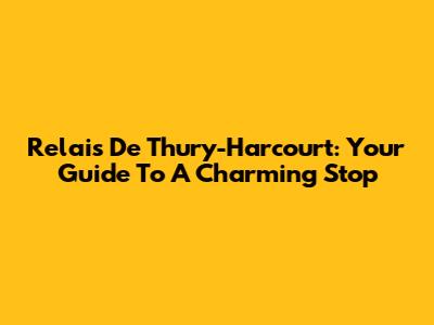 Relais De Thury-Harcourt: Your Guide To A Charming Stop