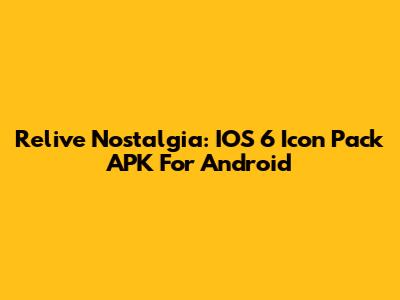 Relive Nostalgia: IOS 6 Icon Pack APK For Android