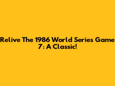 Relive The 1986 World Series Game 7: A Classic!