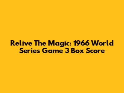 Relive The Magic: 1966 World Series Game 3 Box Score