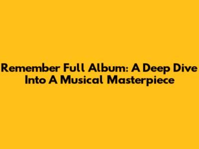 Remember Full Album: A Deep Dive Into A Musical Masterpiece