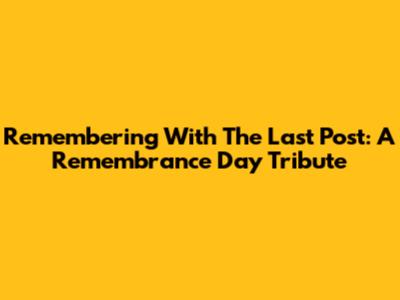 Remembering With The Last Post: A Remembrance Day Tribute