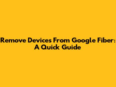 Remove Devices From Google Fiber: A Quick Guide