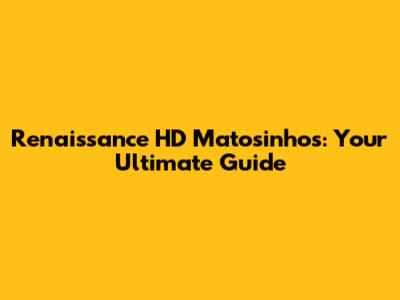 Renaissance HD Matosinhos: Your Ultimate Guide