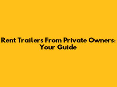 Rent Trailers From Private Owners: Your Guide