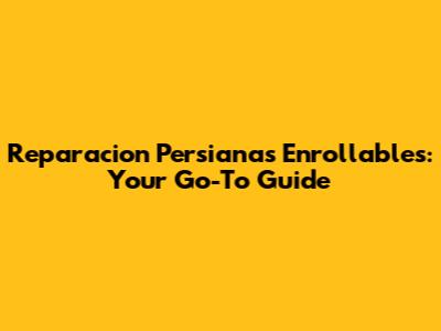 Reparacion Persianas Enrollables: Your Go-To Guide