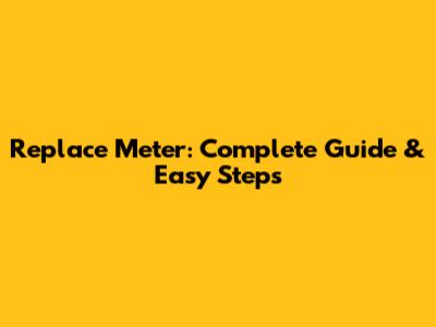 Replace Meter: Complete Guide & Easy Steps