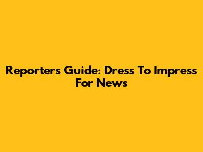 Reporter's Guide: Dress To Impress For News