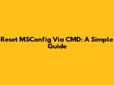 Reset MSConfig Via CMD: A Simple Guide