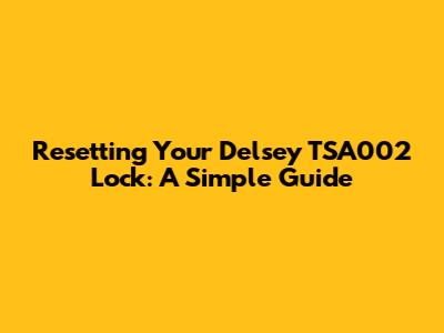 Resetting Your Delsey TSA002 Lock: A Simple Guide