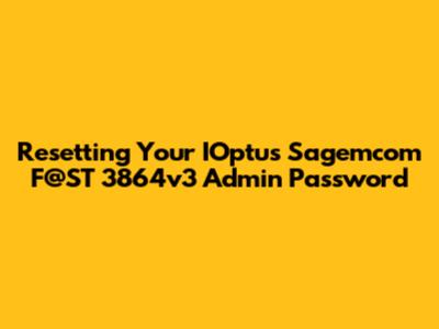 Resetting Your IOptus Sagemcom F@ST 3864v3 Admin Password