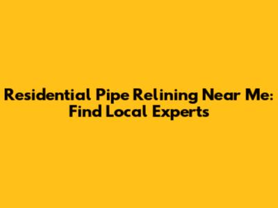 Residential Pipe Relining Near Me: Find Local Experts