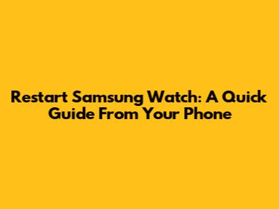 Restart Samsung Watch: A Quick Guide From Your Phone