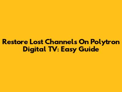 Restore Lost Channels On Polytron Digital TV: Easy Guide