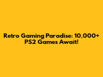 Retro Gaming Paradise: 10,000+ PS2 Games Await!