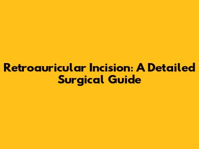 Retroauricular Incision: A Detailed Surgical Guide