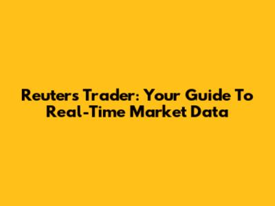 Reuters Trader: Your Guide To Real-Time Market Data