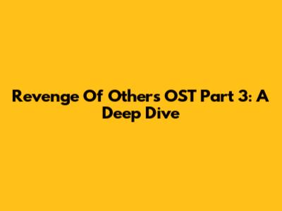 Revenge Of Others OST Part 3: A Deep Dive