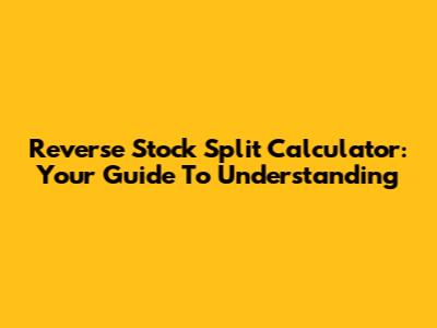 Reverse Stock Split Calculator: Your Guide To Understanding