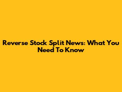 Reverse Stock Split News: What You Need To Know