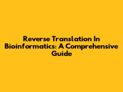 Reverse Translation In Bioinformatics: A Comprehensive Guide