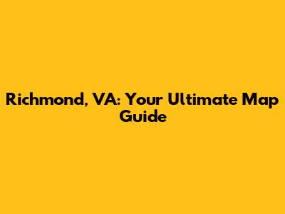 Richmond, VA: Your Ultimate Map Guide