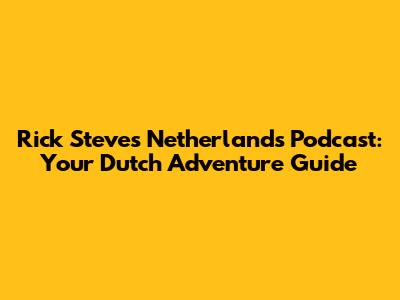 Rick Steves' Netherlands Podcast: Your Dutch Adventure Guide