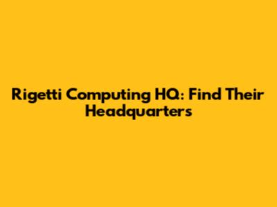 Rigetti Computing HQ: Find Their Headquarters