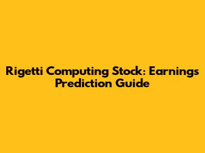 Rigetti Computing Stock: Earnings Prediction Guide
