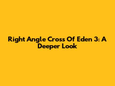 Right Angle Cross Of Eden 3: A Deeper Look