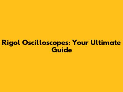 Rigol Oscilloscopes: Your Ultimate Guide