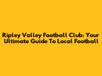 Ripley Valley Football Club: Your Ultimate Guide To Local Football