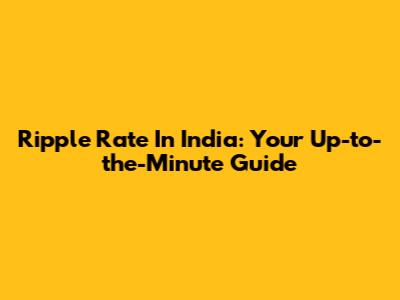 Ripple Rate In India: Your Up-to-the-Minute Guide
