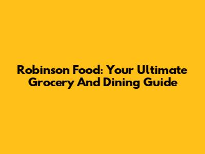Robinson Food: Your Ultimate Grocery And Dining Guide