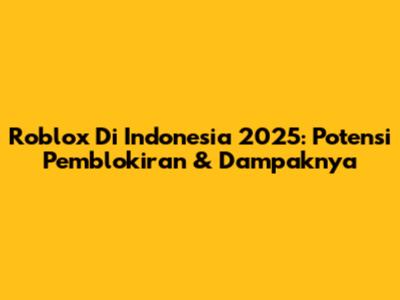 Roblox Di Indonesia 2025: Potensi Pemblokiran & Dampaknya