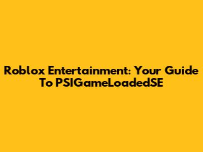 Roblox Entertainment: Your Guide To PSIGameLoadedSE