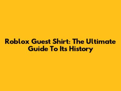 Roblox Guest Shirt: The Ultimate Guide To Its History