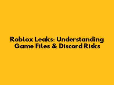 Roblox Leaks: Understanding Game Files & Discord Risks