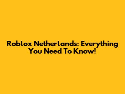 Roblox Netherlands: Everything You Need To Know!