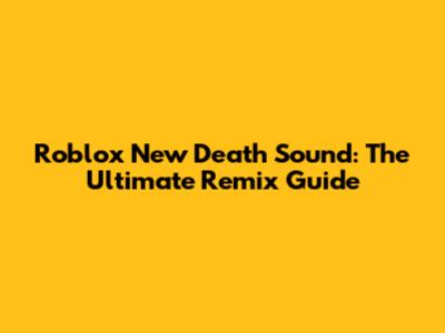 Roblox New Death Sound: The Ultimate Remix Guide