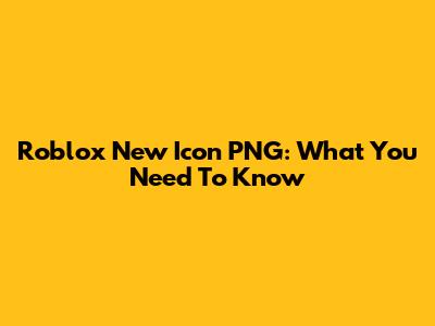 Roblox New Icon PNG: What You Need To Know