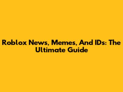 Roblox News, Memes, And IDs: The Ultimate Guide