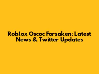 Roblox Oscoc Forsaken: Latest News & Twitter Updates