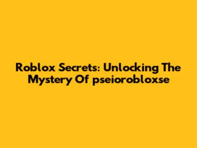 Roblox Secrets: Unlocking The Mystery Of 'pseiorobloxse'