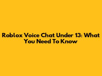 Roblox Voice Chat Under 13: What You Need To Know
