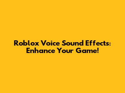 Roblox Voice Sound Effects: Enhance Your Game!